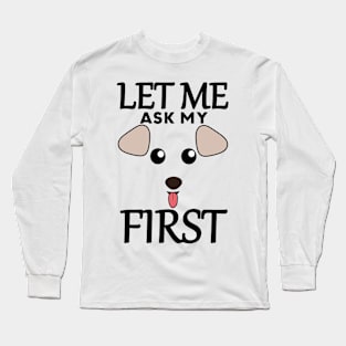 Let Me Ask My Dog First Long Sleeve T-Shirt